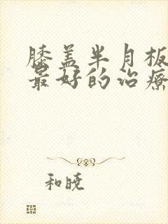 膝盖半月板撕裂最好的治疗方法是什么