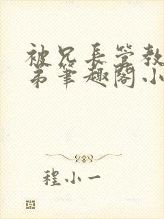 被兄长管教的弟弟笔趣阁小说