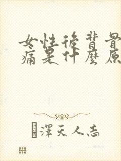 女性后背骨头疼痛是什么原因引起的