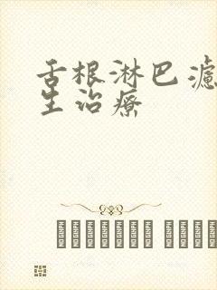 舌根淋巴滤泡增生治疗