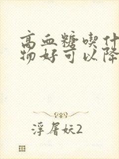 高血糖吃什么食物好可以降压封面