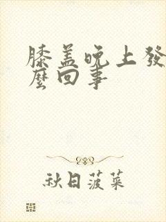 膝盖晚上发凉怎么回事封面