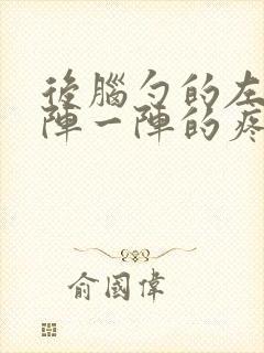 后脑勺的左边一阵一阵的疼怎么回事