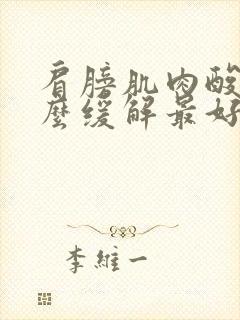 肩膀肌肉酸痛怎么缓解最好方法