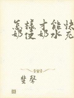 怎样才能快速下奶使奶水充足