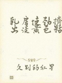 乳房使劲挤能挤出淡黄色粘性液体