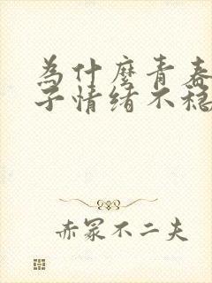 为什么青春期孩子情绪不稳定易怒烦躁