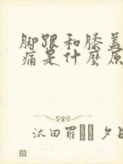 脚跟和膝盖走路痛是什么原因