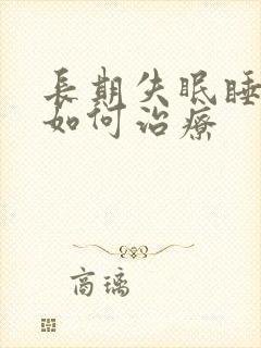 长期失眠睡不着如何治疗