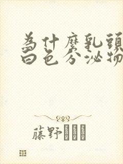 为什么乳头会有白色分泌物正常吗