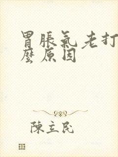 胃胀气老打嗝什么原因