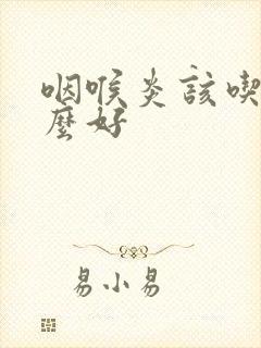 咽喉炎该吃些什么好