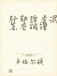 肝郁脾虚湿气重怎么调理