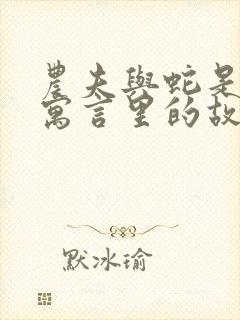 农夫与蛇是伊索寓言里的故事吗