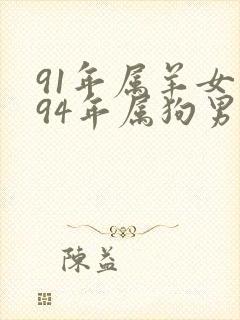 91年属羊女和94年属狗男能不能婚配