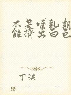 不是哺乳期乳头能挤出白色的东西是怎么回事