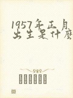 1957年正月出生是什么命