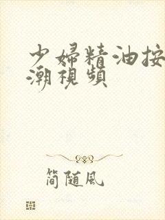 少妇精油按摩高潮视频