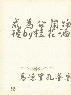 成为公用物品之后by桂花酒批发