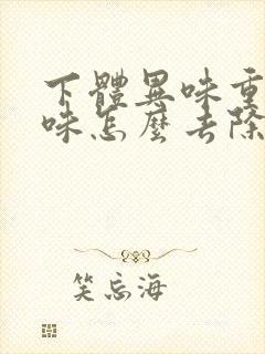 下体异味重腥臭味怎么去除