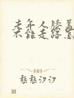 老年人膝盖疼的不能走路怎么办