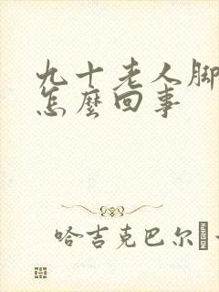 九十老人脚浮肿怎么回事