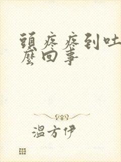 头疼疼到吐是怎么回事