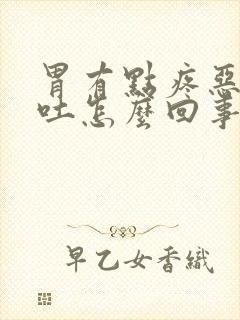 胃有点疼恶心想吐怎么回事