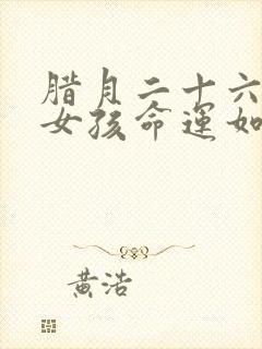 腊月二十六生的女孩命运如何