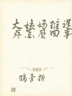 大姨妈推迟胸涨疼怎么回事