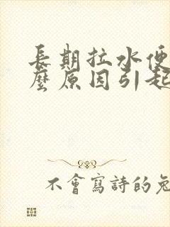 长期拉水便是什么原因引起的怎么治疗