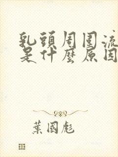 乳头周围流黄水是什么原因