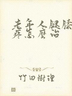 老年人腿膝关节疼怎么治