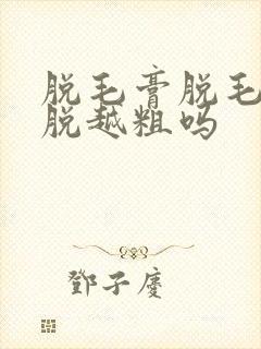 脱毛膏脱毛会越脱越粗吗