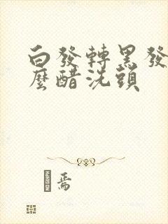 白发转黑发用甚么醋洗头