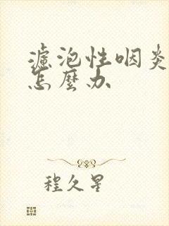 滤泡性咽炎到底怎么办