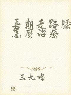 长期走路膝盖疼怎么治疗