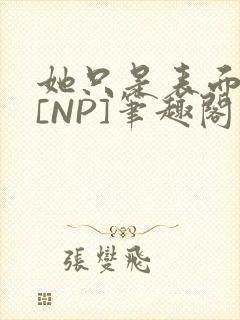 她只是表面清纯[NP]笔趣阁