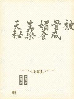 天生媚骨被爹娘秘药养成