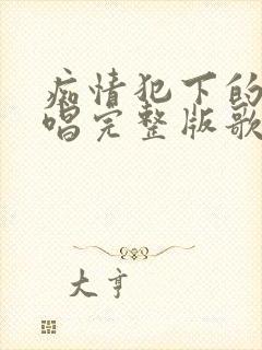 痴情犯下的罪原唱完整版歌曲