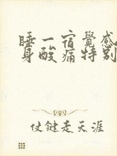 睡一宿觉感觉浑身酸痛特别累什么原因