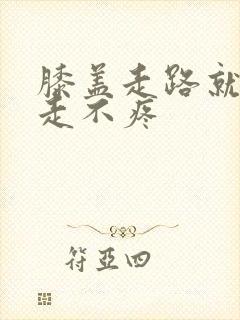 膝盖走路就疼不走不疼