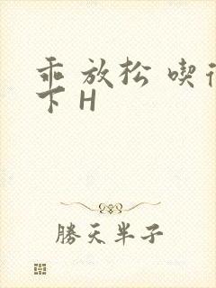 乖 放松 吃得下 H