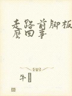 走路前脚板疼怎么回事