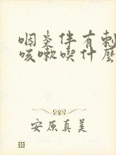 咽炎伴有刺激性咳嗽吃什么药