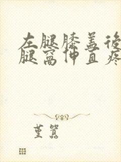 左腿膝盖后面的腿窝伸直疼,走路疼