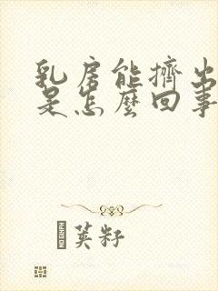 乳房能挤出液体是怎么回事