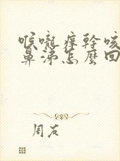 喉咙痒干咳流清鼻涕怎么回事