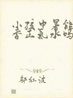 小孩中暑能喝藿香正气水吗