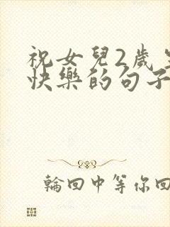 祝女儿2岁生日快乐的句子暖心